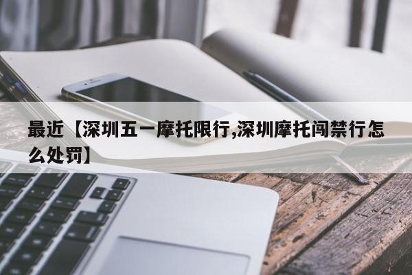 最近【深圳五一摩托限行,深圳摩托闯禁行怎么处罚】
