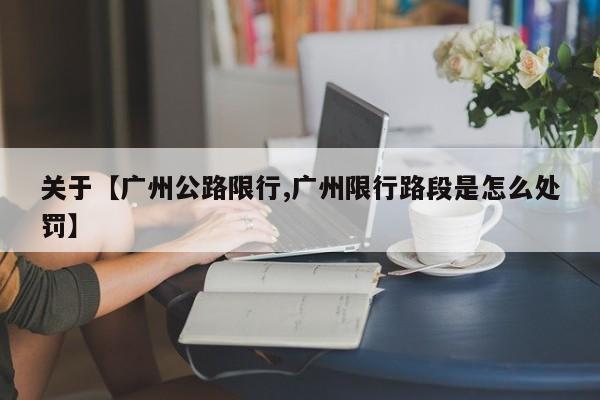 关于【广州公路限行,广州限行路段是怎么处罚】