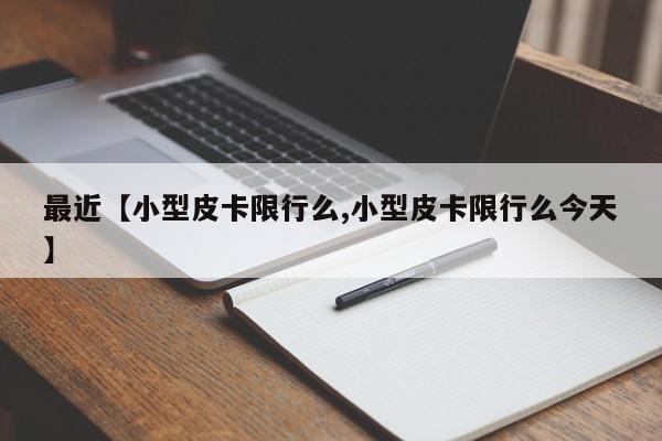 最近【小型皮卡限行么,小型皮卡限行么今天】