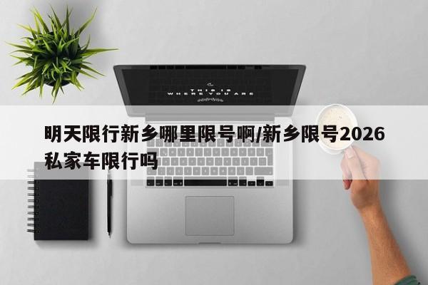 明天限行新乡哪里限号啊/新乡限号2026私家车限行吗