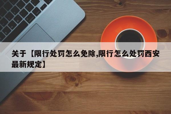 关于【限行处罚怎么免除,限行怎么处罚西安最新规定】
