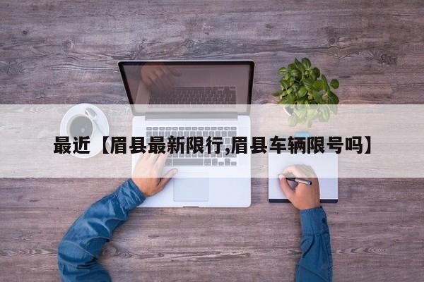 最近【眉县最新限行,眉县车辆限号吗】