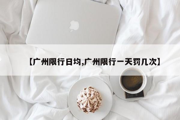 【广州限行日均,广州限行一天罚几次】