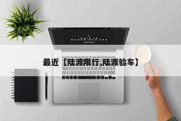 最近【陆渡限行,陆渡验车】