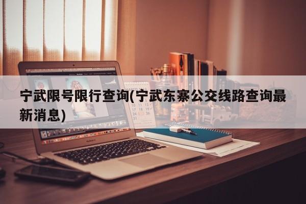 宁武限号限行查询(宁武东寨公交线路查询最新消息)