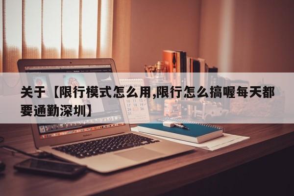 关于【限行模式怎么用,限行怎么搞喔每天都要通勤深圳】