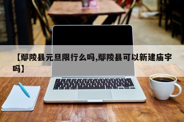 【鄢陵县元旦限行么吗,鄢陵县可以新建庙宇吗】