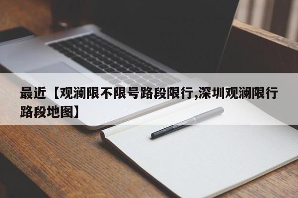 最近【观澜限不限号路段限行,深圳观澜限行路段地图】