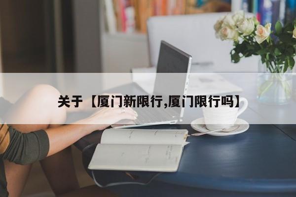 关于【厦门新限行,厦门限行吗】