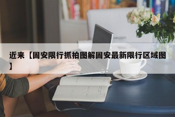 近来【固安限行抓拍图解固安最新限行区域图】