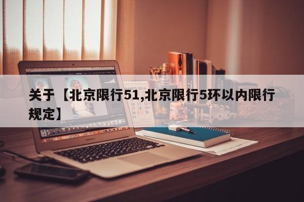 关于【北京限行51,北京限行5环以内限行规定】