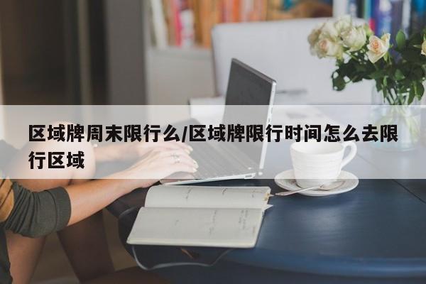 区域牌周末限行么/区域牌限行时间怎么去限行区域
