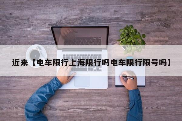 近来【电车限行上海限行吗电车限行限号吗】