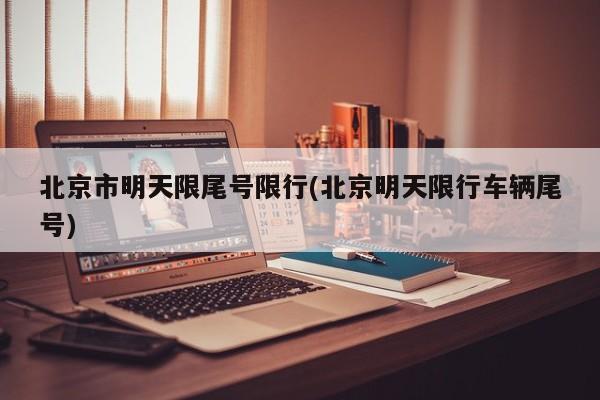 北京市明天限尾号限行(北京明天限行车辆尾号)
