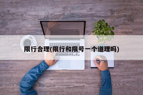 限行合理(限行和限号一个道理吗)