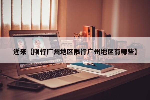 近来【限行广州地区限行广州地区有哪些】