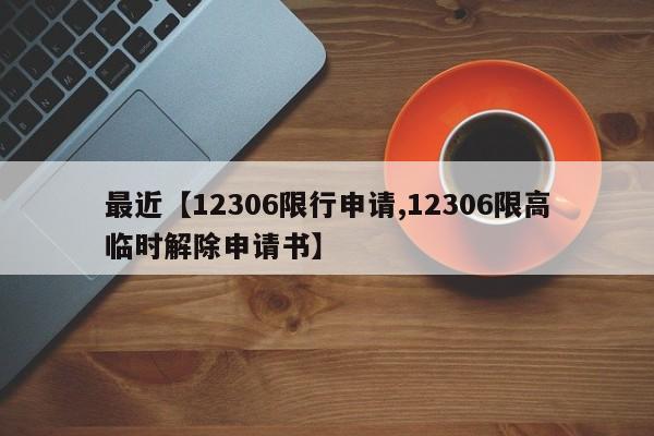 最近【12306限行申请,12306限高临时解除申请书】