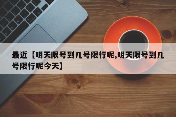最近【明天限号到几号限行呢,明天限号到几号限行呢今天】