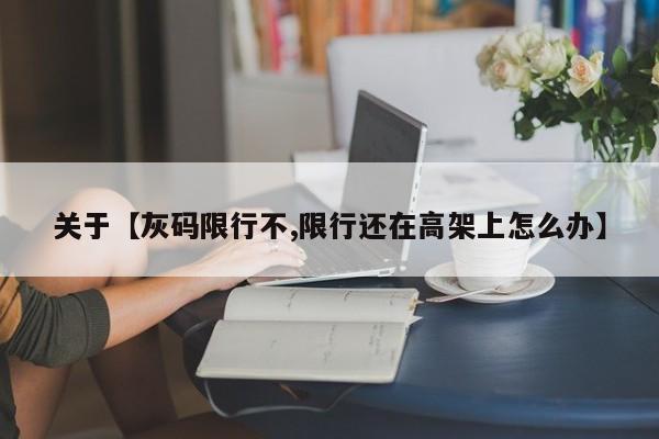 关于【灰码限行不,限行还在高架上怎么办】
