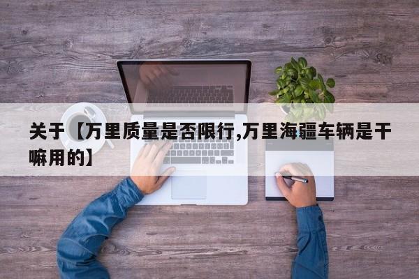 关于【万里质量是否限行,万里海疆车辆是干嘛用的】