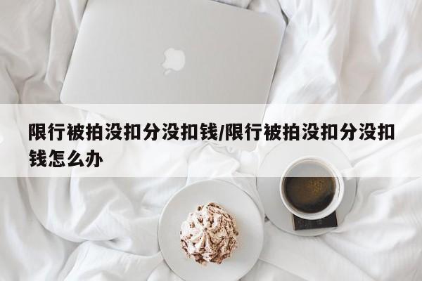 限行被拍没扣分没扣钱/限行被拍没扣分没扣钱怎么办
