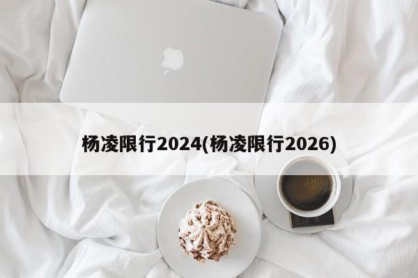 杨凌限行2024(杨凌限行2026)