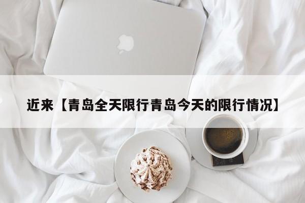 近来【青岛全天限行青岛今天的限行情况】