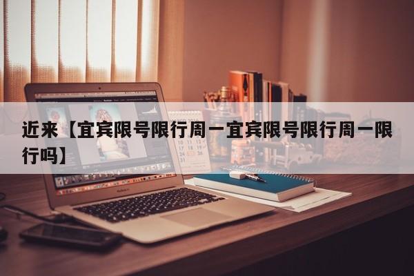 近来【宜宾限号限行周一宜宾限号限行周一限行吗】