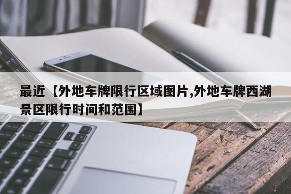 最近【外地车牌限行区域图片,外地车牌西湖景区限行时间和范围】