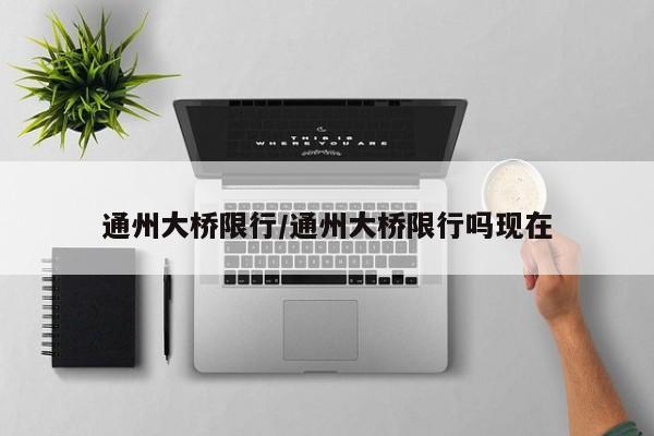 通州大桥限行/通州大桥限行吗现在