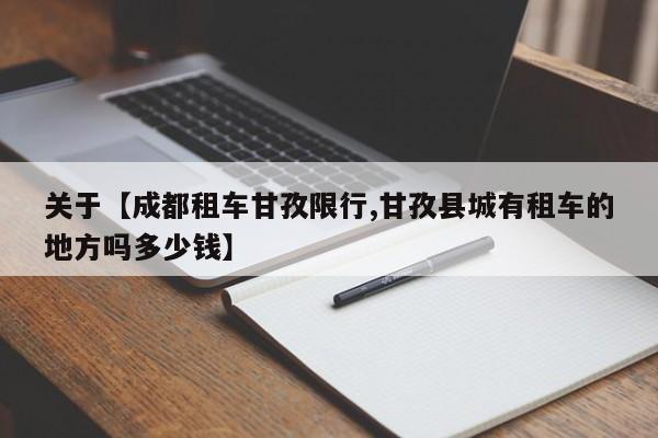 关于【成都租车甘孜限行,甘孜县城有租车的地方吗多少钱】