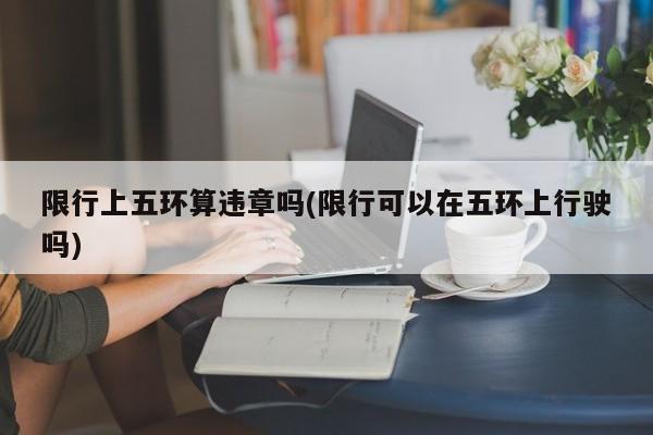 限行上五环算违章吗(限行可以在五环上行驶吗)