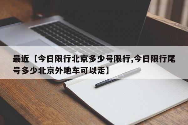 最近【今日限行北京多少号限行,今日限行尾号多少北京外地车可以走】