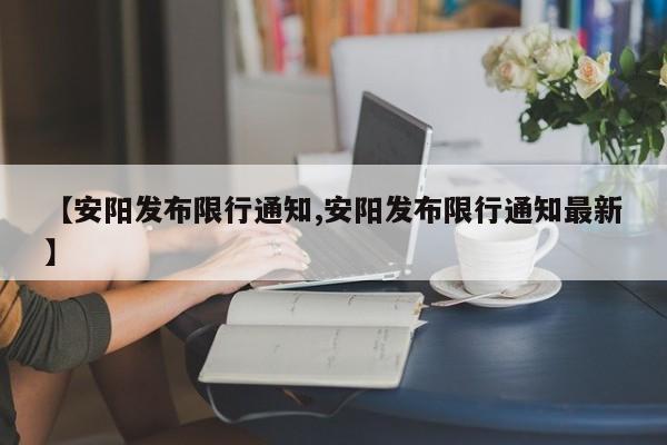 【安阳发布限行通知,安阳发布限行通知最新】