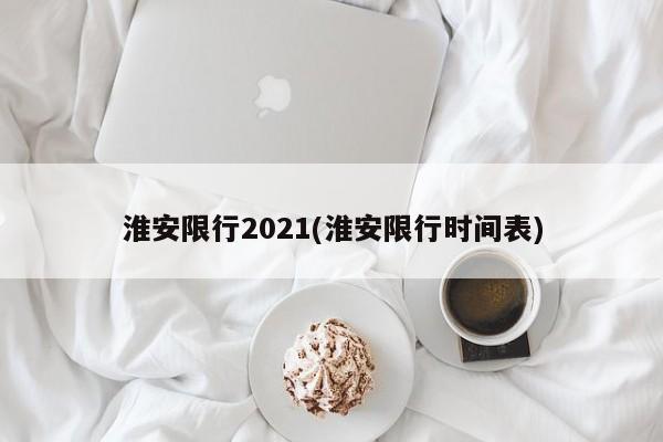 淮安限行2021(淮安限行时间表)
