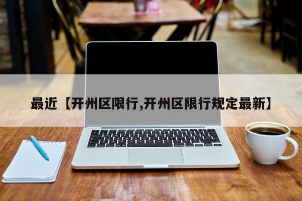 最近【开州区限行,开州区限行规定最新】