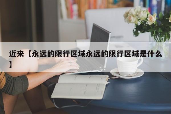 近来【永远的限行区域永远的限行区域是什么】
