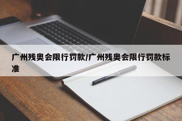 广州残奥会限行罚款/广州残奥会限行罚款标准