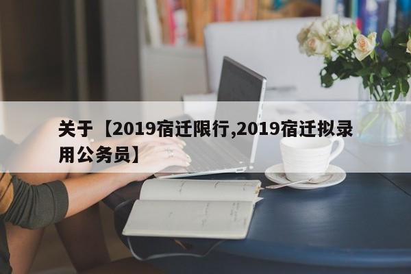 关于【2019宿迁限行,2019宿迁拟录用公务员】