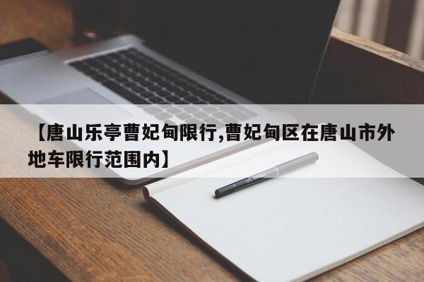 【唐山乐亭曹妃甸限行,曹妃甸区在唐山市外地车限行范围内】