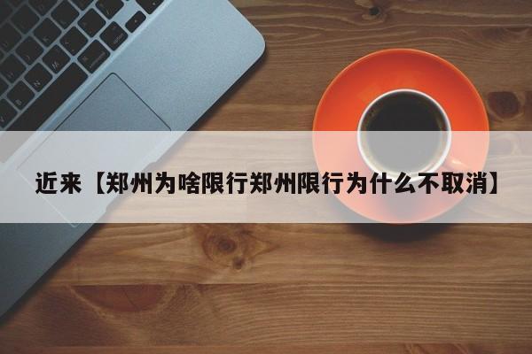 近来【郑州为啥限行郑州限行为什么不取消】