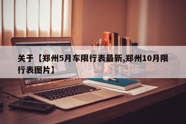 关于【郑州5月车限行表最新,郑州10月限行表图片】