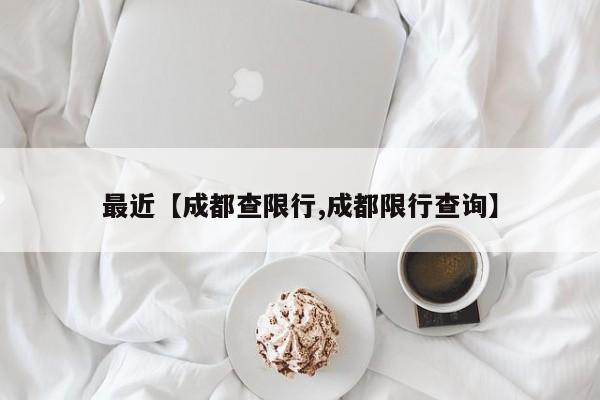 最近【成都查限行,成都限行查询】