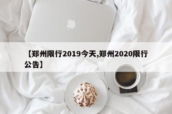 【郑州限行2019今天,郑州2020限行公告】