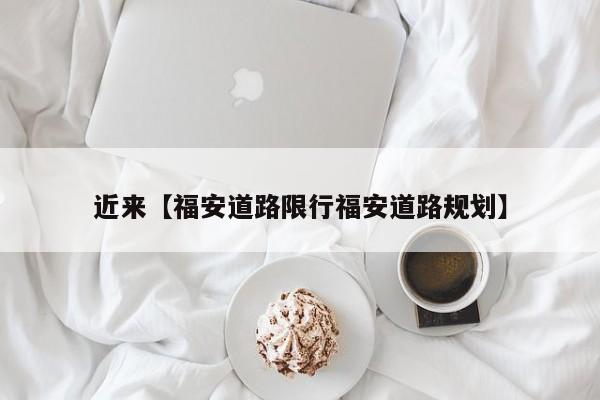 近来【福安道路限行福安道路规划】