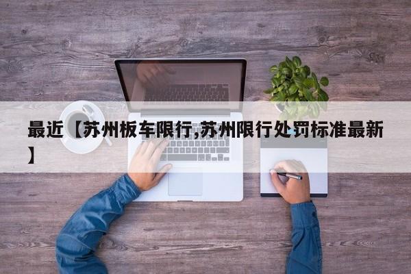 最近【苏州板车限行,苏州限行处罚标准最新】