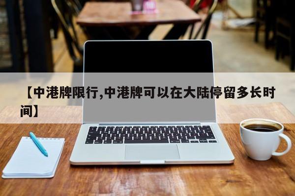 【中港牌限行,中港牌可以在大陆停留多长时间】