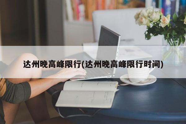 达州晚高峰限行(达州晚高峰限行时间)