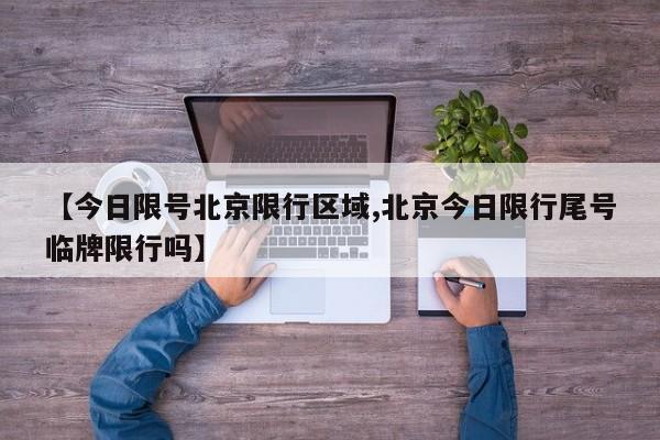 【今日限号北京限行区域,北京今日限行尾号临牌限行吗】
