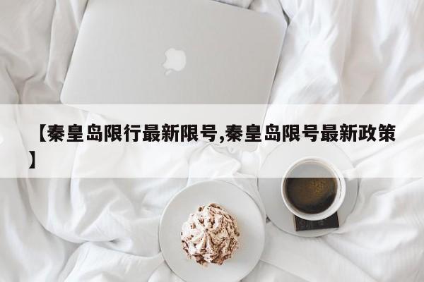 【秦皇岛限行最新限号,秦皇岛限号最新政策】